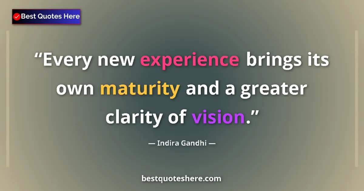 Quote by Indira Gandhi: Every new experience brings its own maturity and a greater clarity of vision....