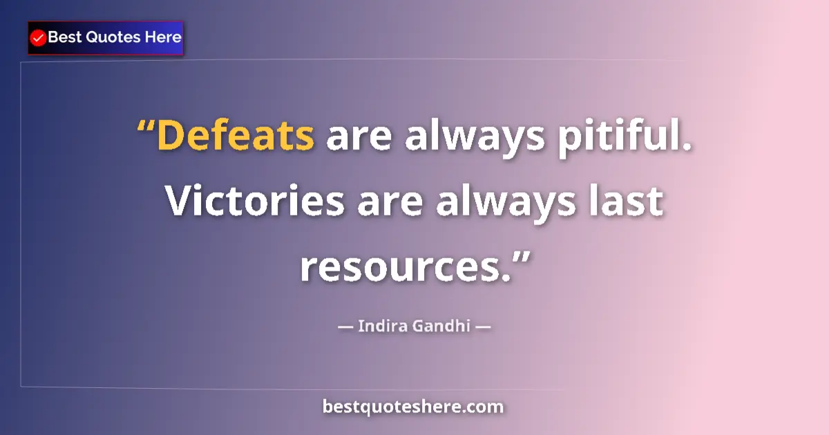 Quote by Indira Gandhi: Defeats are always pitiful. Victories are always last resources....