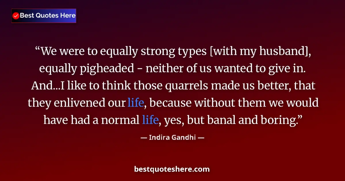 Quote by Indira Gandhi: We were to equally strong types [with my husband], equally pigheaded - neither of us wanted to give ...