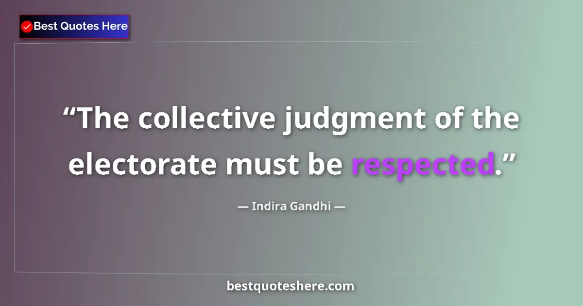 Quote by Indira Gandhi: The collective judgment of the electorate must be respected....