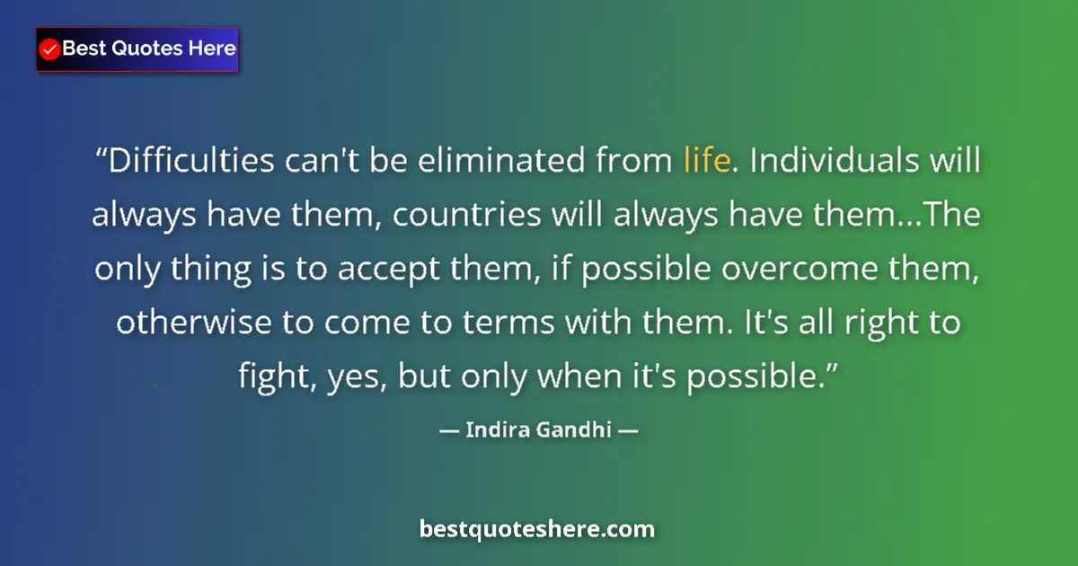 Quote by Indira Gandhi: Difficulties can't be eliminated from life. Individuals will always have them, countries will always...