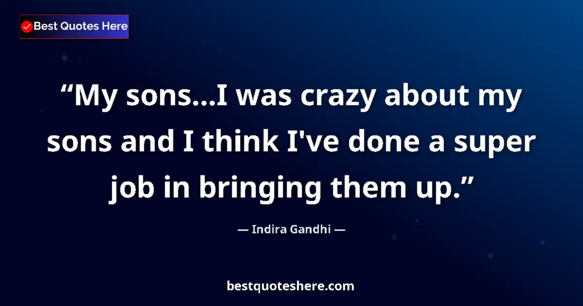 Quote by Indira Gandhi: My sons...I was crazy about my sons and I think I've done a super job in bringing them up....