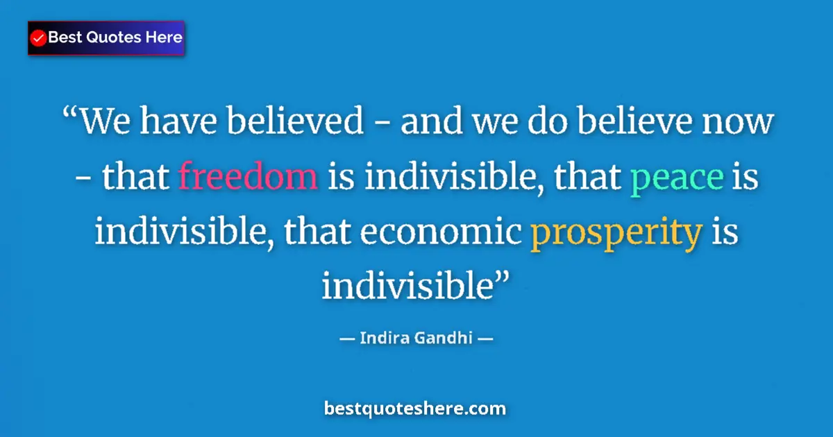 Quote by Indira Gandhi: We have believed - and we do believe now - that freedom is indivisible, that peace is indivisible, t...