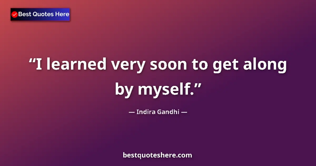 Quote by Indira Gandhi: I learned very soon to get along by myself....