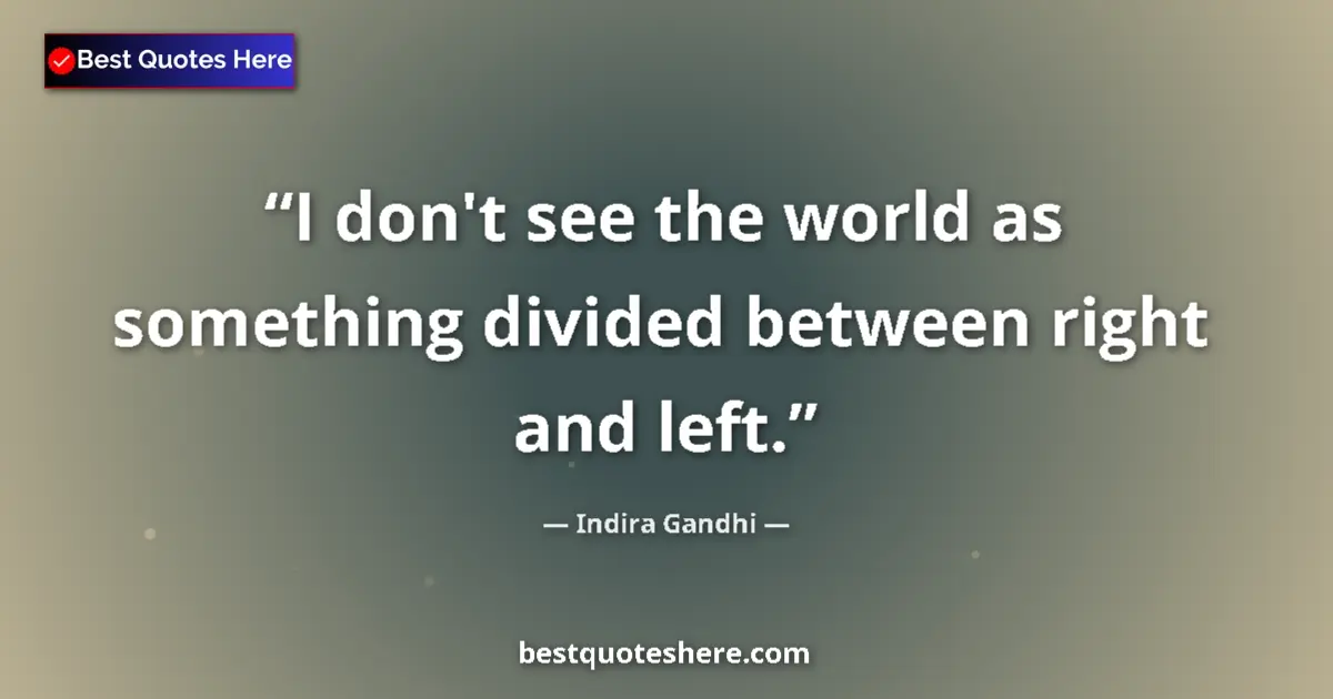 Image for the quote by Indira Gandhi: I don't see the world as something divided between right and left....
