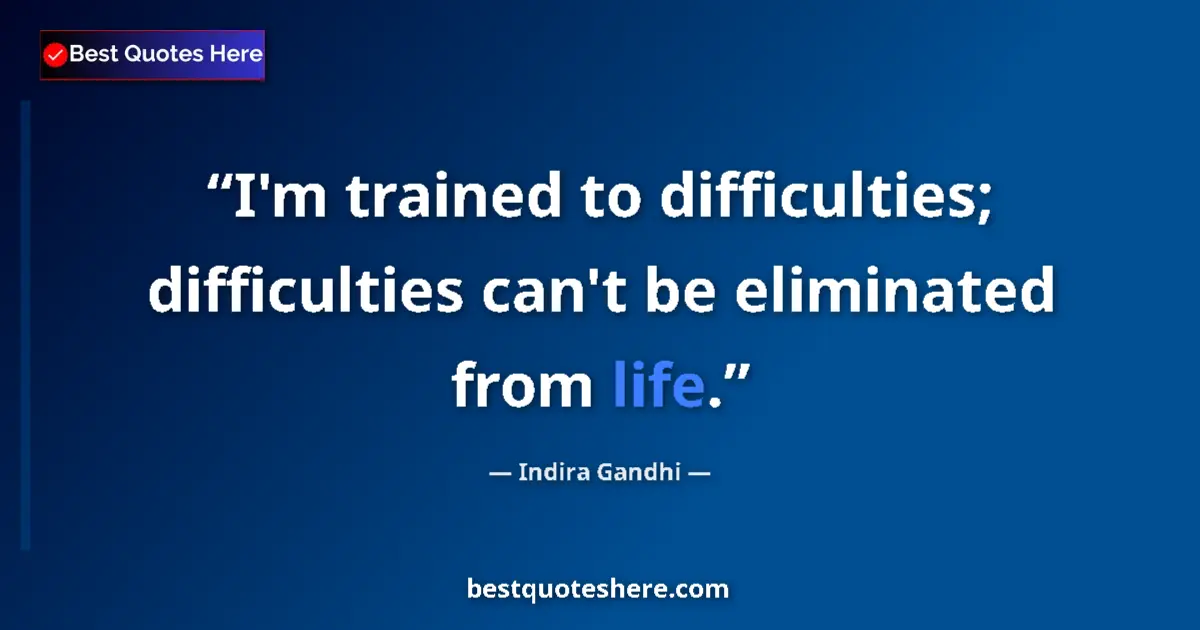 Quote by Indira Gandhi: I'm trained to difficulties; difficulties can't be eliminated from life....