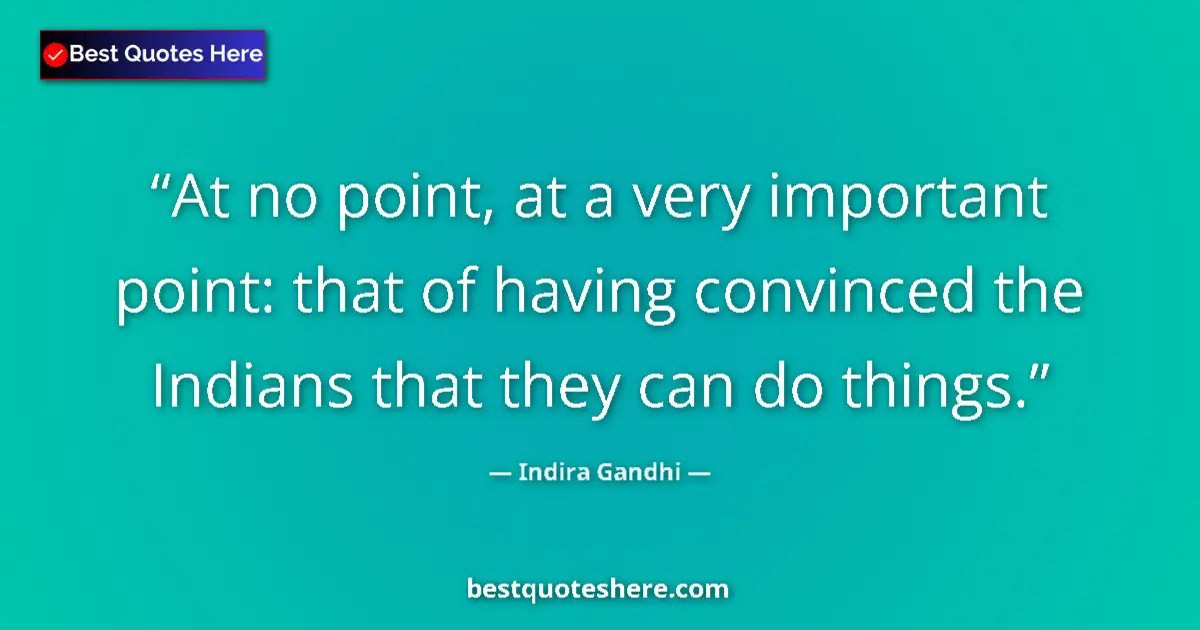 Quote by Indira Gandhi: At no point, at a very important point: that of having convinced the Indians that they can do things...