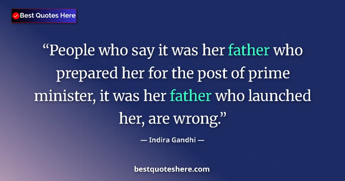 Quote by Indira Gandhi: People who say it was her father who prepared her for the post of prime minister, it was her father ...