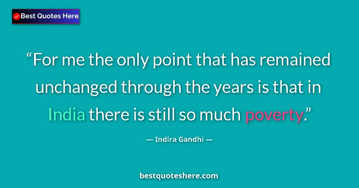 Quote by Indira Gandhi: For me the only point that has remained unchanged through the years is that in India there is still ...