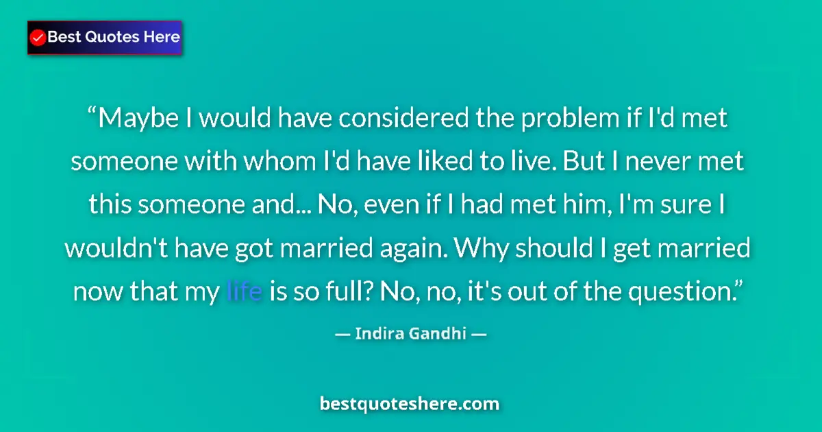 Image for the quote by Indira Gandhi: Maybe I would have considered the problem if I'd met someone with whom I'd have liked to live. But I...