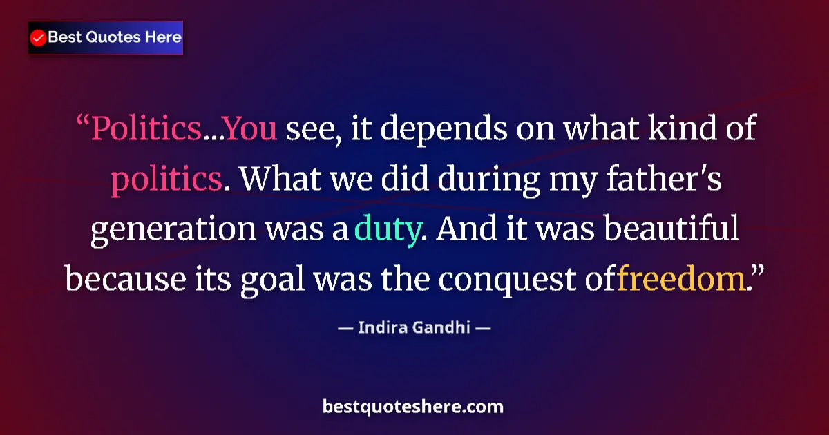 Quote by Indira Gandhi: Politics...You see, it depends on what kind of politics. What we did during my father's generation w...