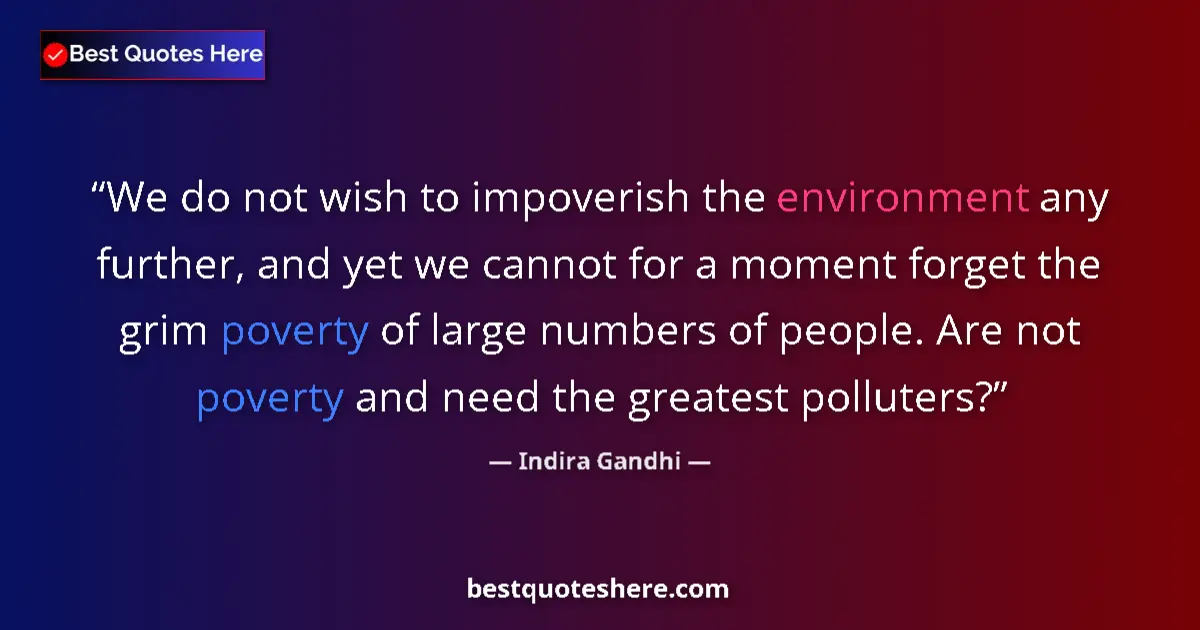 Quote by Indira Gandhi: We do not wish to impoverish the environment any further, and yet we cannot for a moment forget the ...