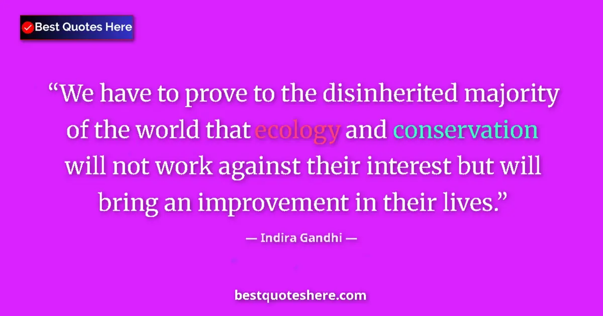 Quote by Indira Gandhi: We have to prove to the disinherited majority of the world that ecology and conservation will not wo...