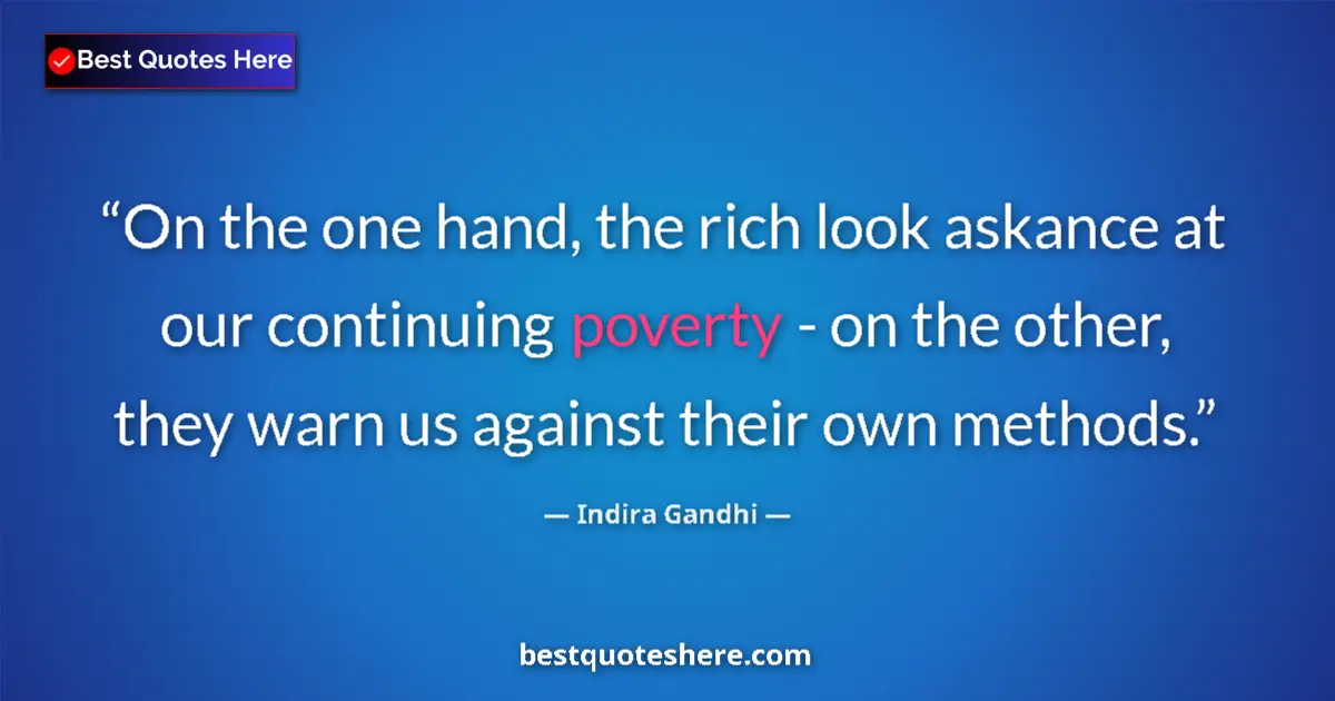 Quote by Indira Gandhi: On the one hand, the rich look askance at our continuing poverty - on the other, they warn us agains...