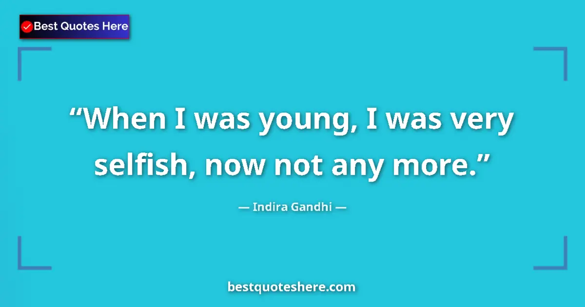 Quote by Indira Gandhi: When I was young, I was very selfish, now not any more....