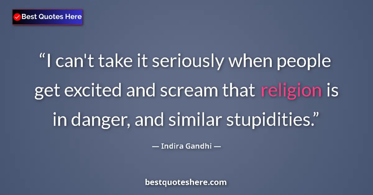 Quote by Indira Gandhi: I can't take it seriously when people get excited and scream that religion is in danger, and similar...