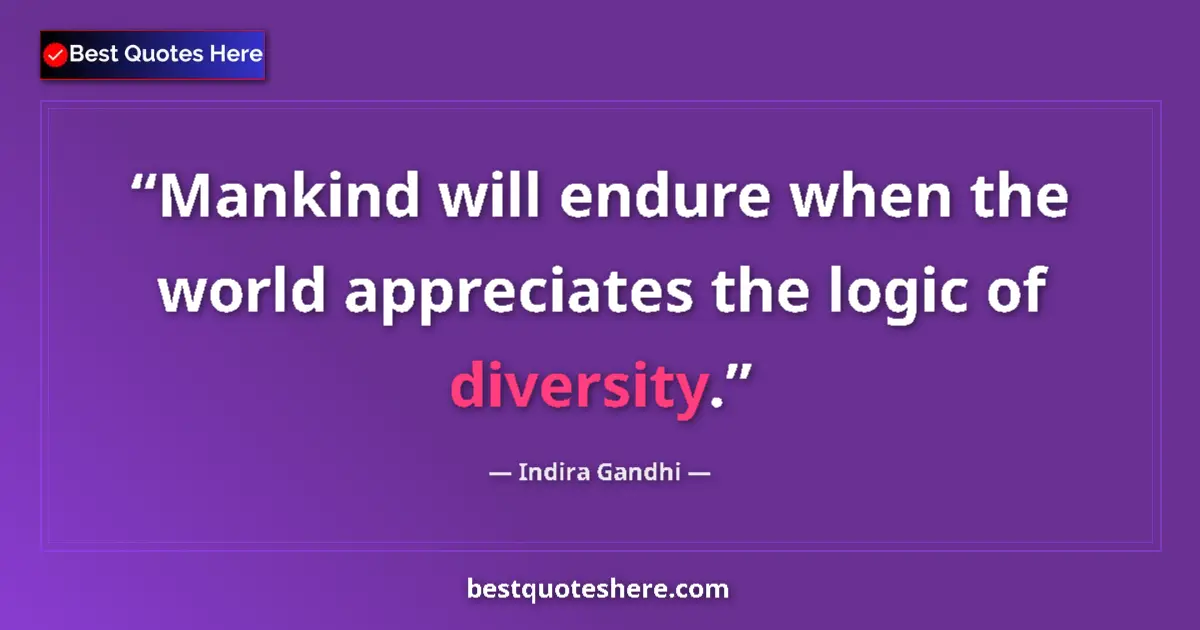 Quote by Indira Gandhi: Mankind will endure when the world appreciates the logic of diversity....