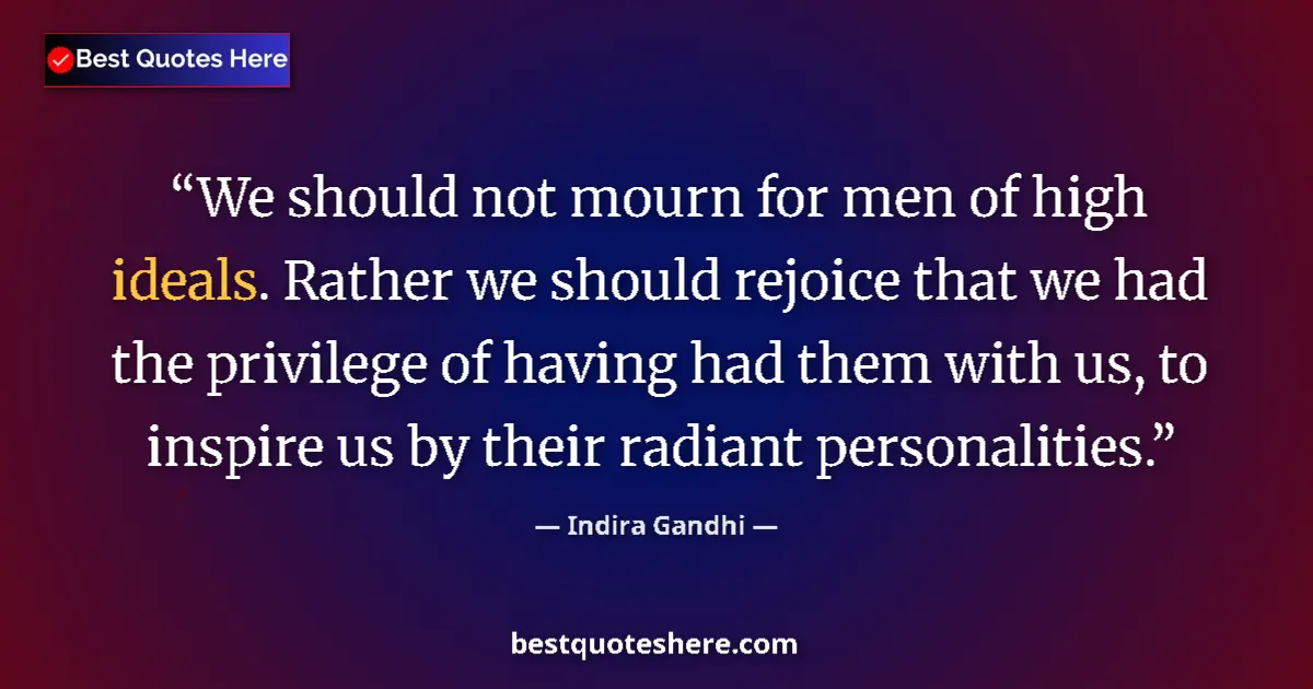 Quote by Indira Gandhi: We should not mourn for men of high ideals. Rather we should rejoice that we had the privilege of ha...