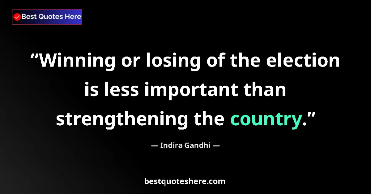 Quote by Indira Gandhi: Winning or losing of the election is less important than strengthening the country....