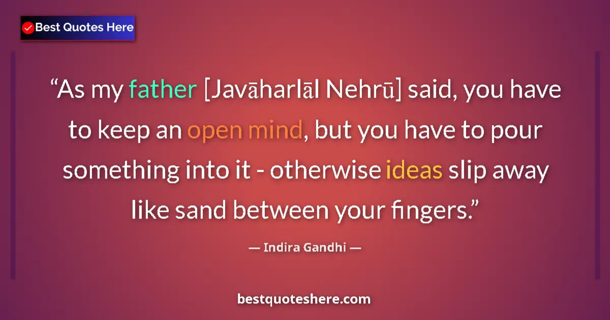 Quote by Indira Gandhi: As my father [Javāharlāl Nehrū] said, you have to keep an open mind, but you have to pour something ...