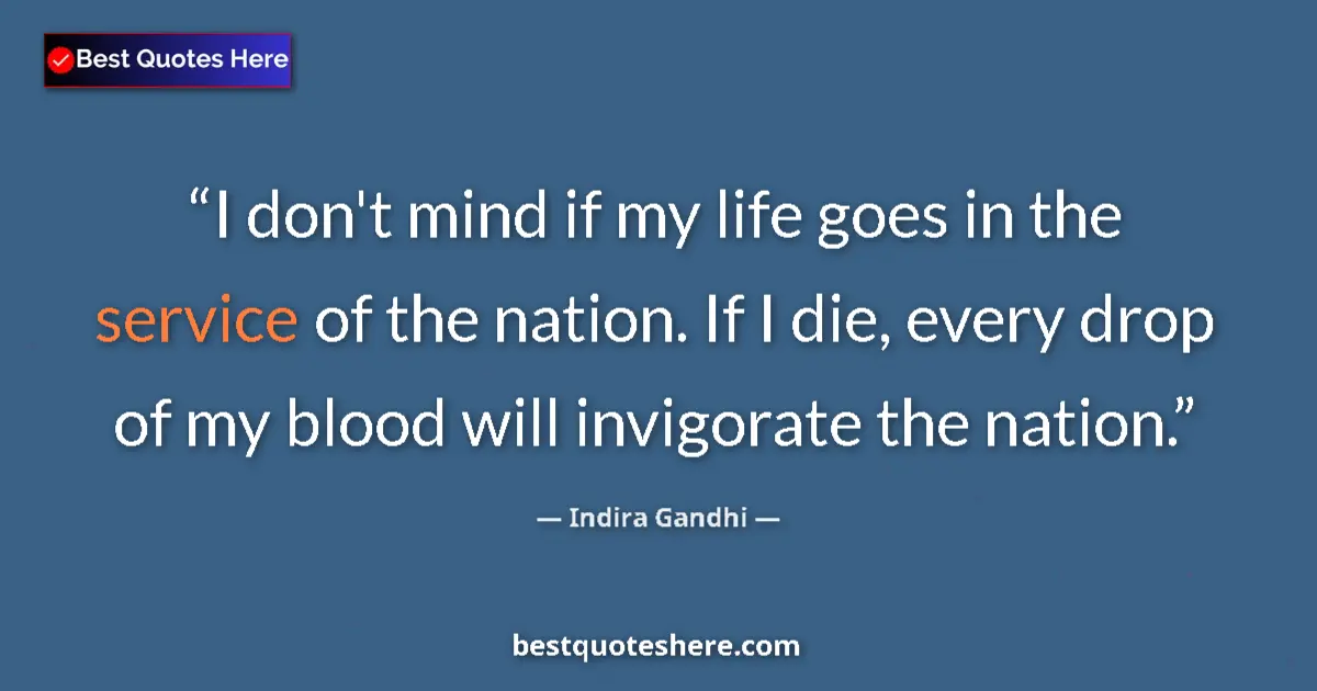 Quote by Indira Gandhi: I don't mind if my life goes in the service of the nation. If I die, every drop of my blood will inv...