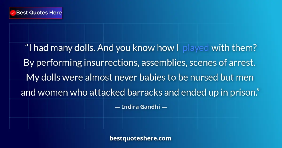 Quote by Indira Gandhi: I had many dolls. And you know how I played with them? By performing insurrections, assemblies, scen...