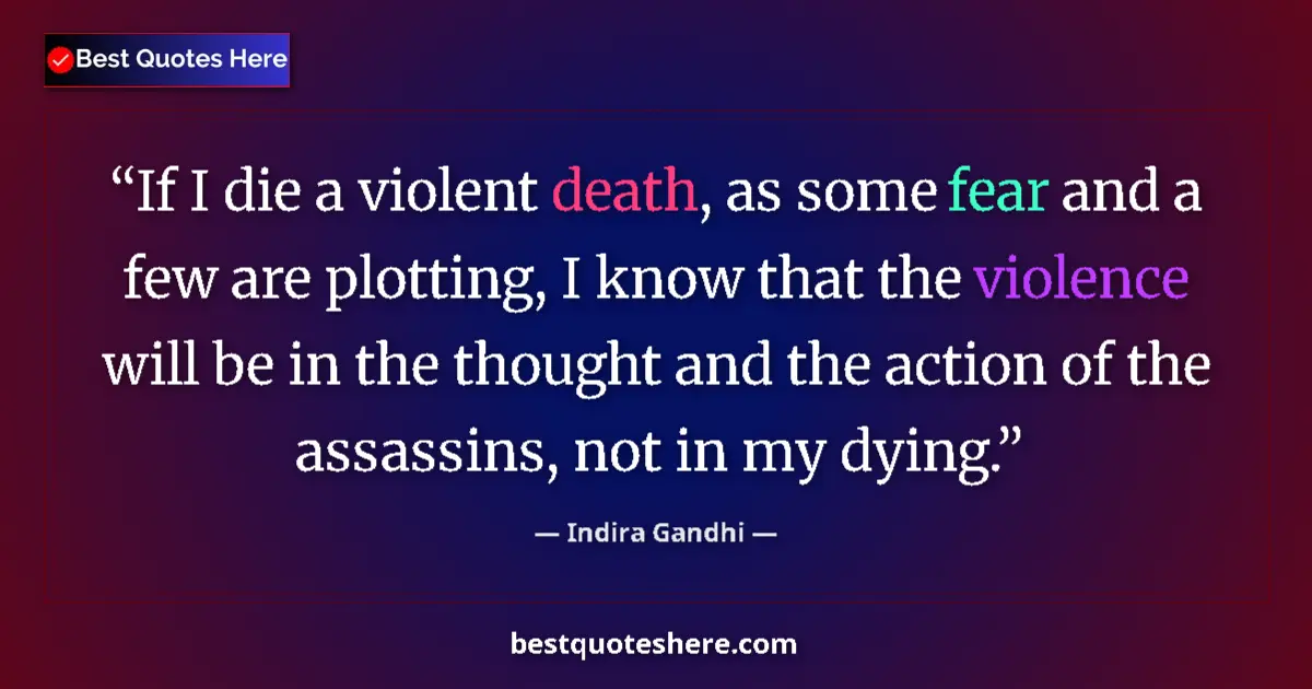 Quote by Indira Gandhi: If I die a violent death, as some fear and a few are plotting, I know that the violence will be in t...