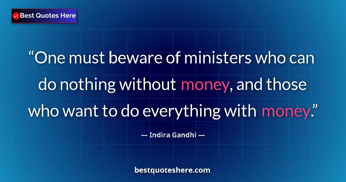 Quote by Indira Gandhi: One must beware of ministers who can do nothing without money, and those who want to do everything w...