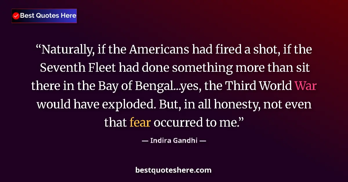 Quote by Indira Gandhi: Naturally, if the Americans had fired a shot, if the Seventh Fleet had done something more than sit ...