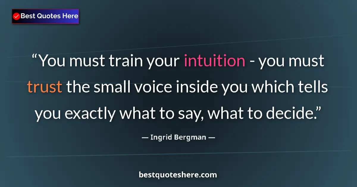 Quote by Ingrid Bergman: You must train your intuition - you must trust the small voice inside you which tells you exactly wh...