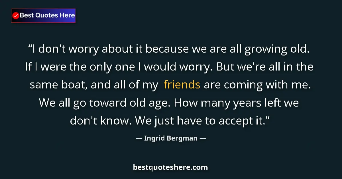 Quote by Ingrid Bergman: I don't worry about it because we are all growing old. If I were the only one I would worry. But we'...