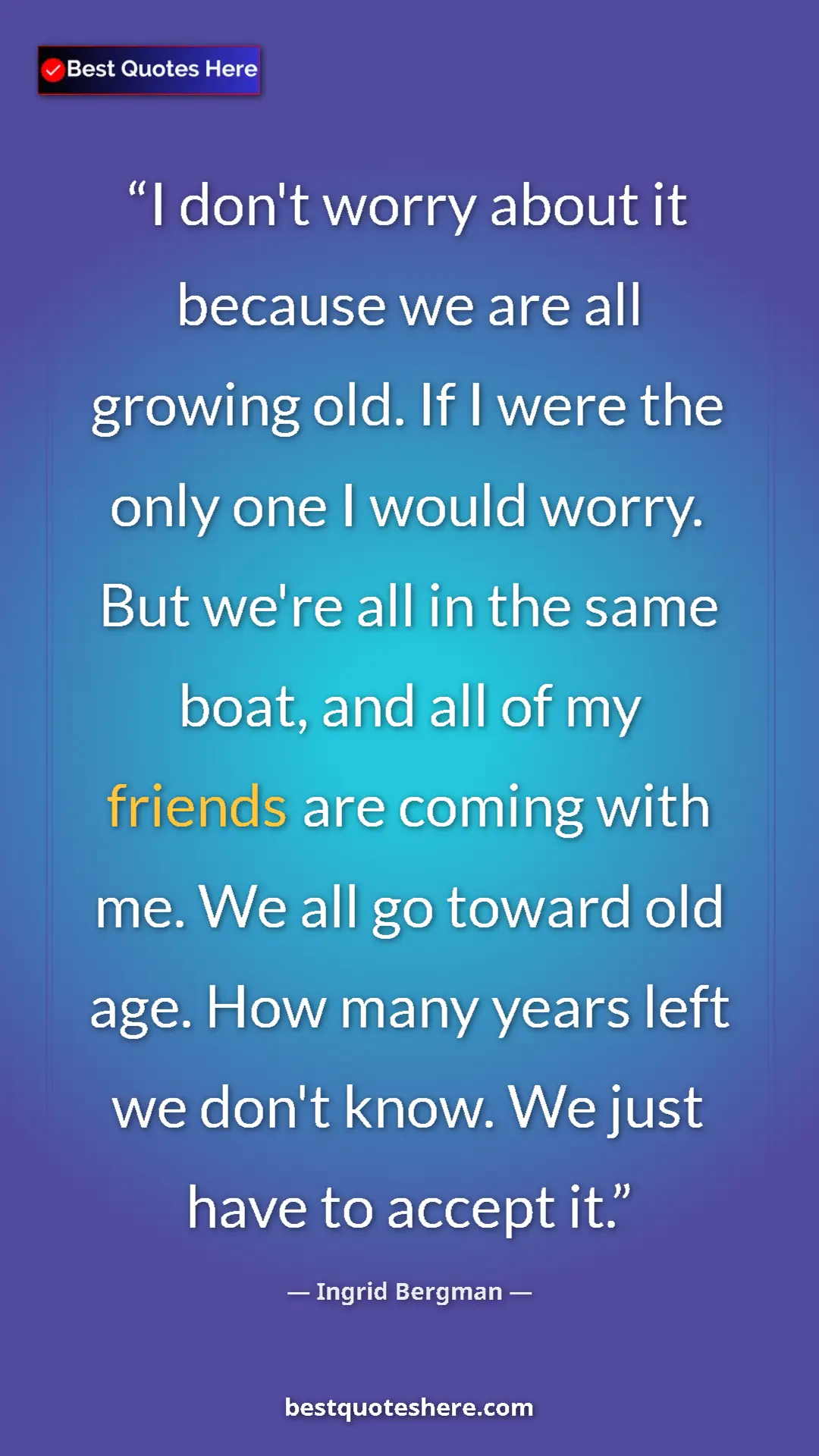 Pinterest quote poster by Ingrid Bergman: "I don't worry about it because we are all growing old. If I..."