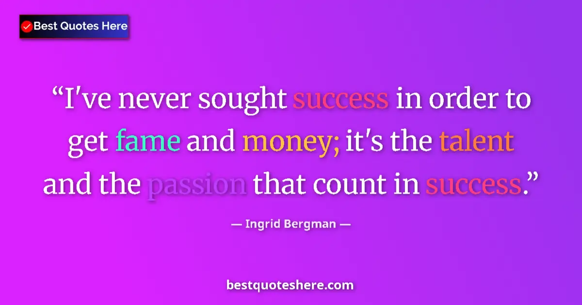Quote by Ingrid Bergman: I've never sought success in order to get fame and money; it's the talent and the passion that count...
