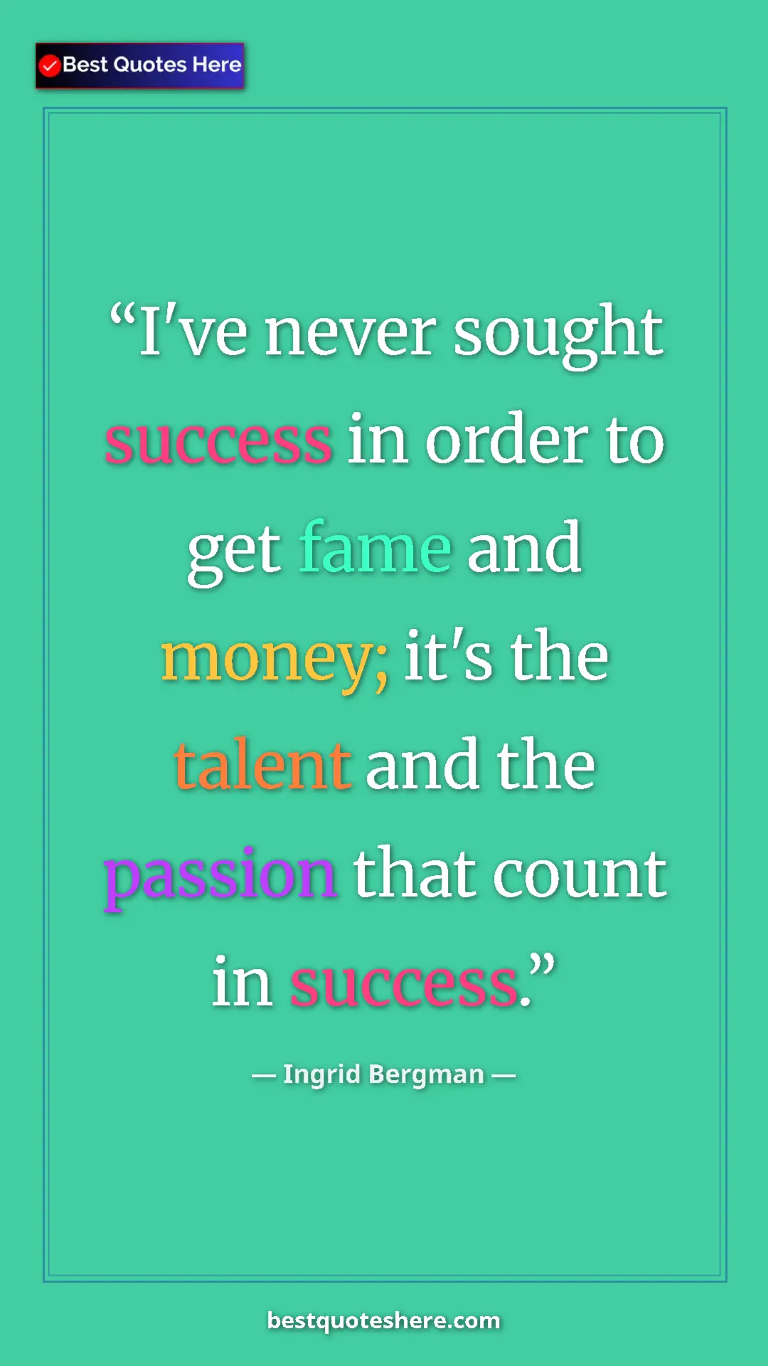 Pinterest quote poster by Ingrid Bergman: "I've never sought success in order to get fame and money; it"