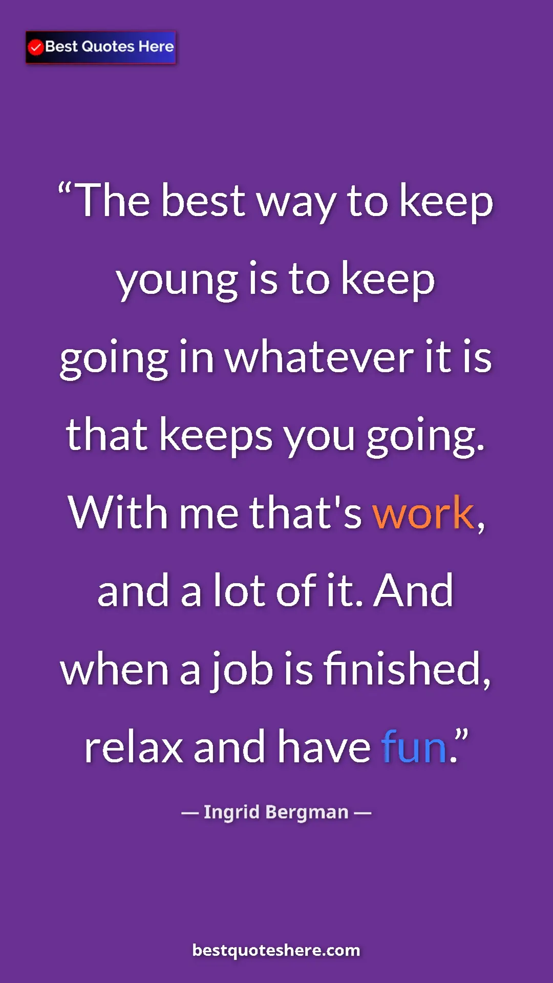 Pinterest quote poster by Ingrid Bergman: "The best way to keep young is to keep going in whatever it..."