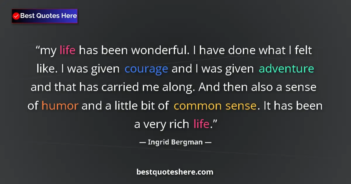 Quote by Ingrid Bergman: my life has been wonderful. I have done what I felt like. I was given courage and I was given advent...