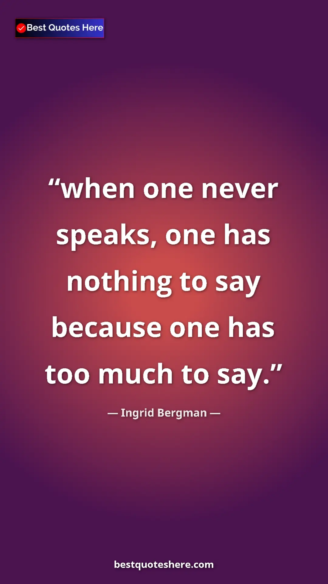 Pinterest quote poster by Ingrid Bergman: "when one never speaks, one has nothing to say because one..."