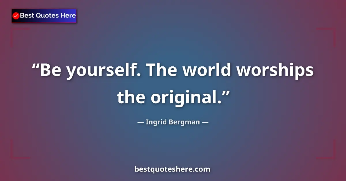 Quote by Ingrid Bergman: Be yourself. The world worships the original....