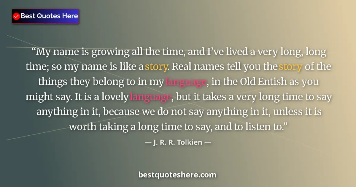 Quote by J. R. R. Tolkien: My name is growing all the time, and I’ve lived a very long, long time; so my name is like a story. ...