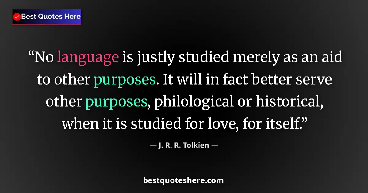 Quote by J. R. R. Tolkien: No language is justly studied merely as an aid to other purposes. It will in fact better serve other...
