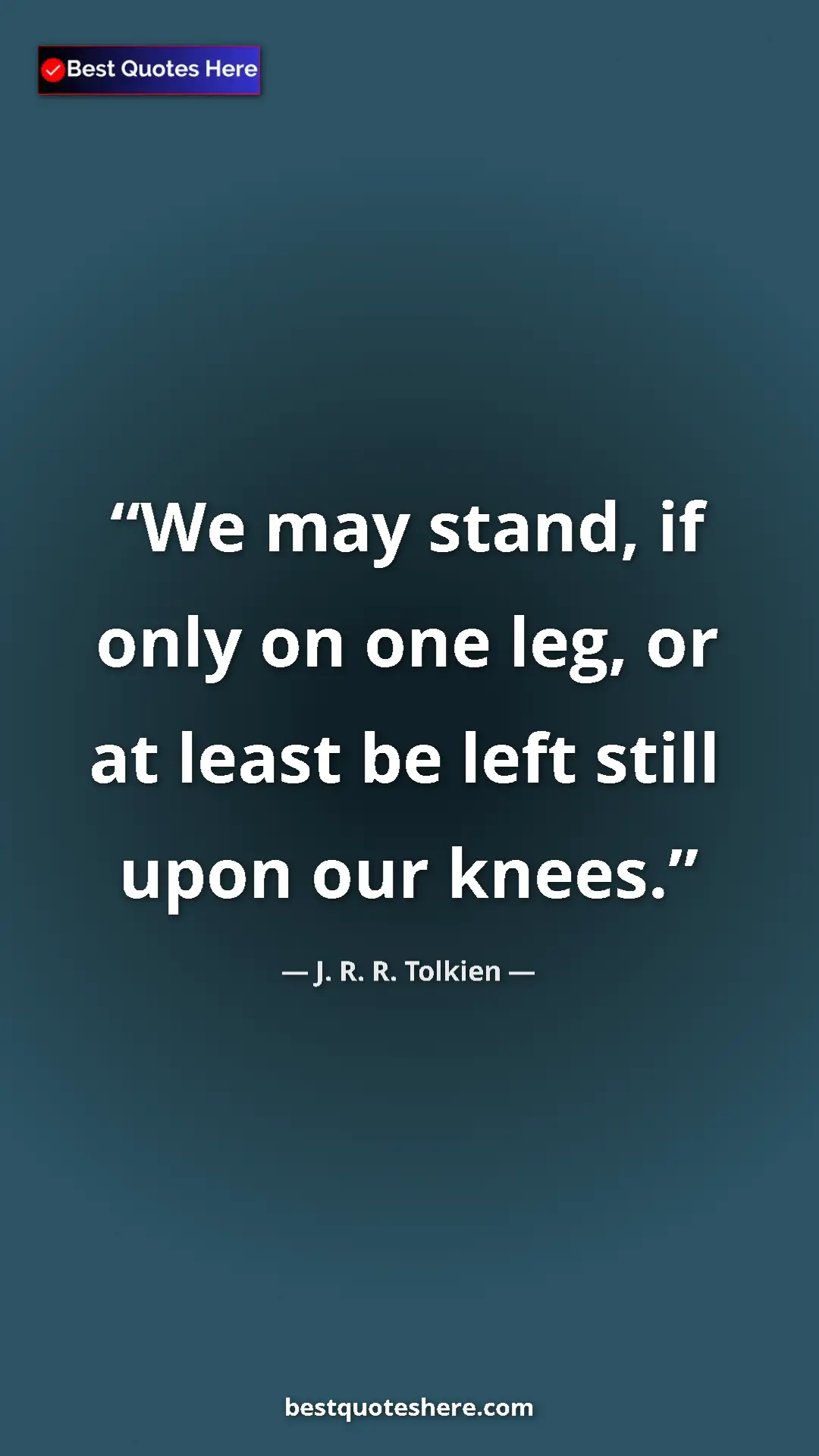 Pinterest quote poster by J. R. R. Tolkien: "We may stand, if only on one leg, or at least be left still..."