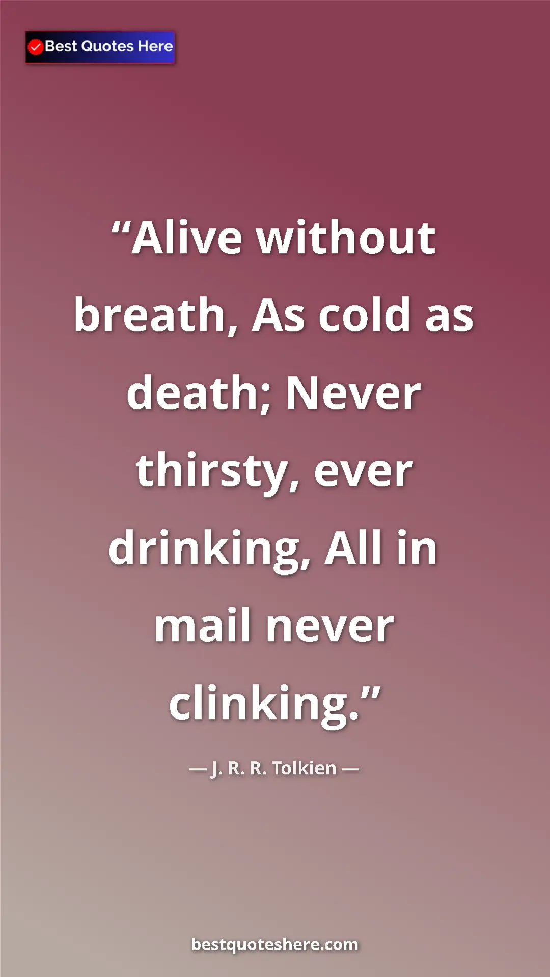 Pinterest quote poster by J. R. R. Tolkien: "Alive without breath, As cold as death; Never thirsty, ever..."