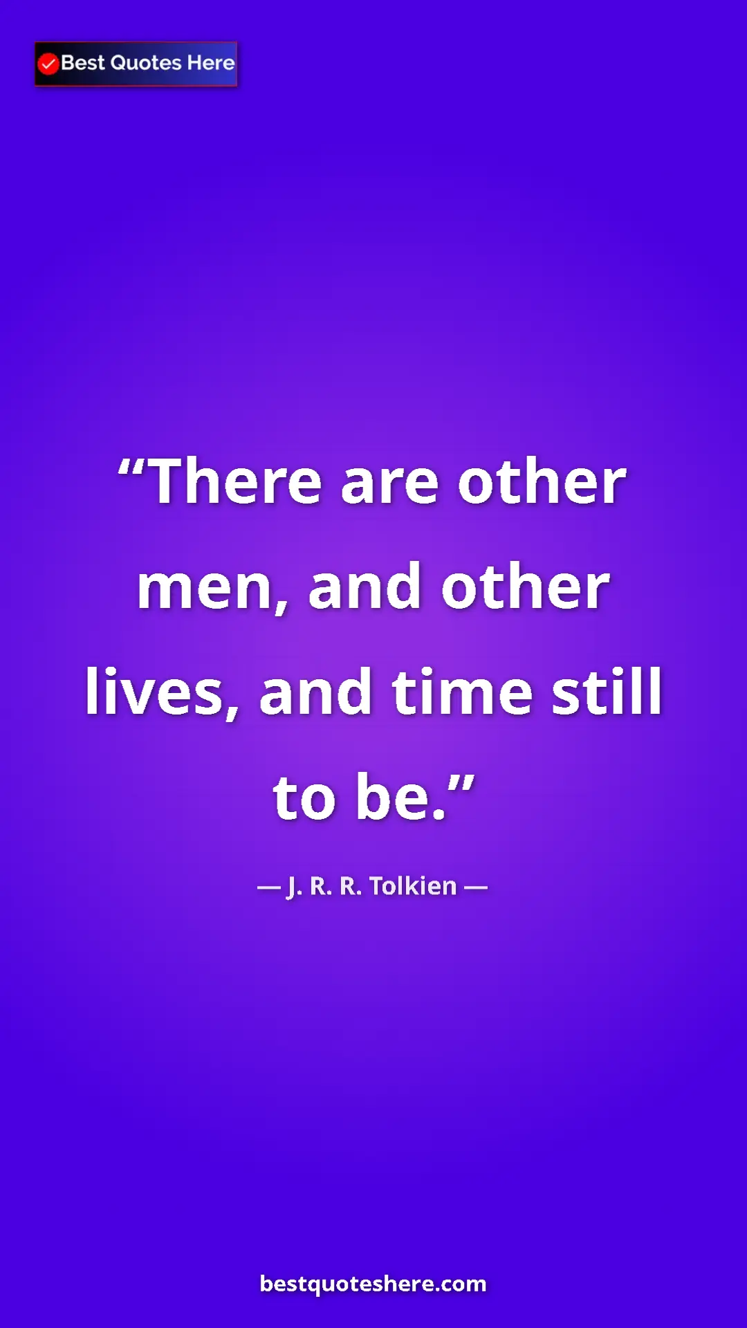 Pinterest quote poster by J. R. R. Tolkien: "There are other men, and other lives, and time still to be."