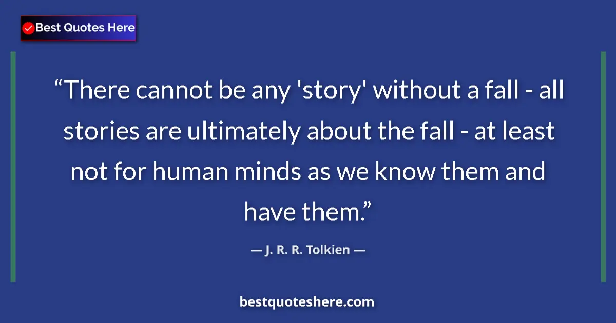 Quote by J. R. R. Tolkien: There cannot be any 'story' without a fall - all stories are ultimately about the fall - at least no...