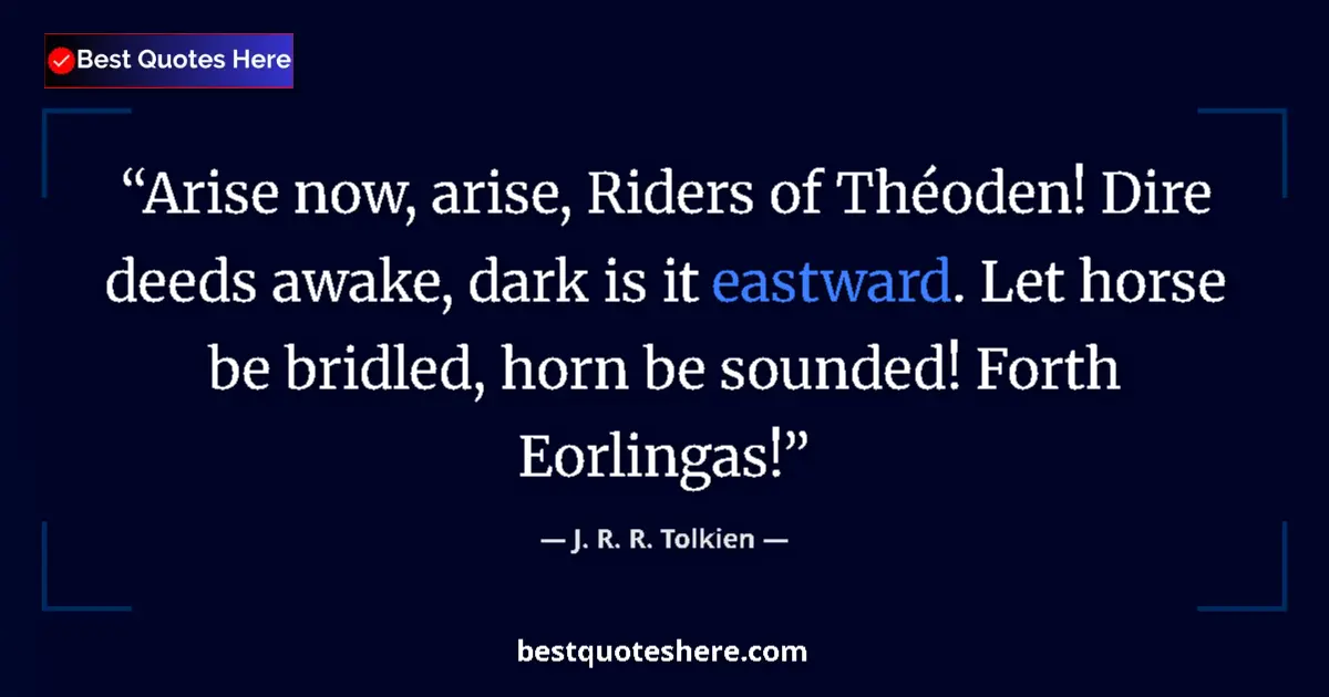 Quote by J. R. R. Tolkien: Arise now, arise, Riders of Théoden! Dire deeds awake, dark is it eastward. Let horse be bridled, ho...