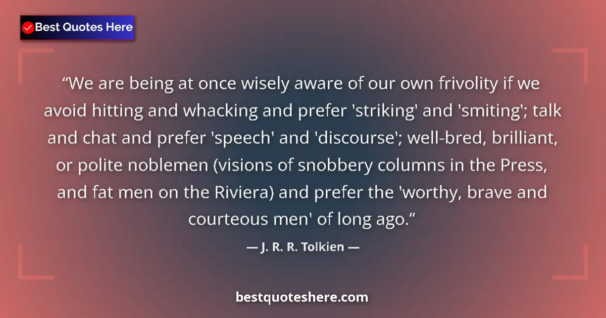 Quote by J. R. R. Tolkien: We are being at once wisely aware of our own frivolity if we avoid hitting and whacking and prefer '...