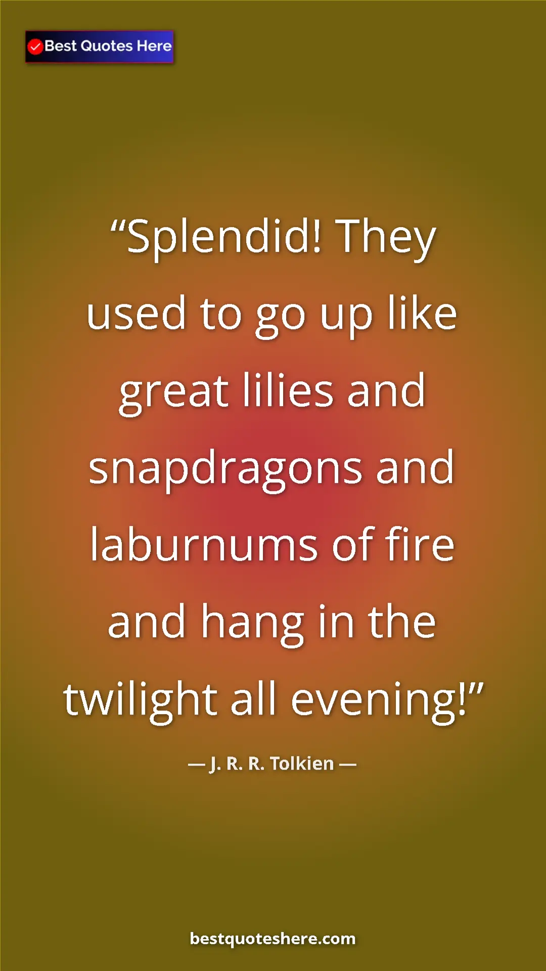 Pinterest quote poster by J. R. R. Tolkien: "Splendid! They used to go up like great lilies and..."