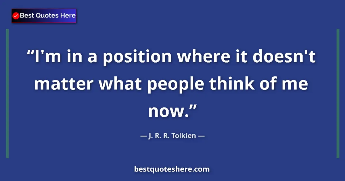 Quote by J. R. R. Tolkien: I'm in a position where it doesn't matter what people think of me now....