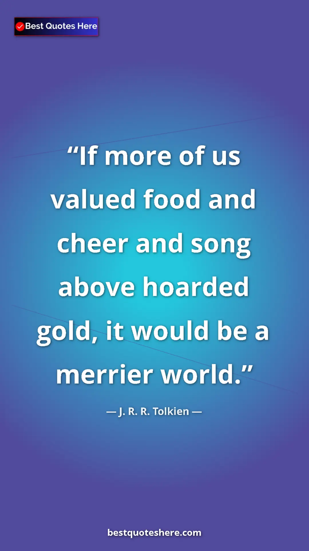 Pinterest quote poster by J. R. R. Tolkien: "If more of us valued food and cheer and song above hoarded..."
