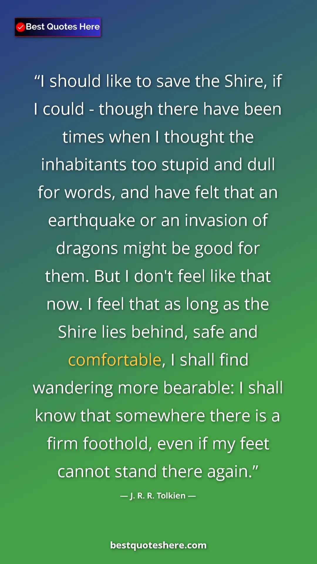 Pinterest quote poster by J. R. R. Tolkien: "I should like to save the Shire, if I could - though there..."